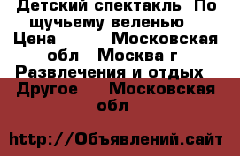 Детский спектакль “По-щучьему веленью“ › Цена ­ 400 - Московская обл., Москва г. Развлечения и отдых » Другое   . Московская обл.